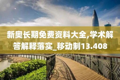 新奥长期免费资料大全,学术解答解释落实_移动制13.408