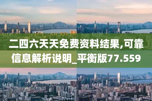 二四六天天免费资料结果,可靠信息解析说明_平衡版77.559