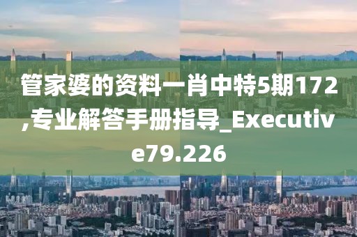 管家婆的资料一肖中特5期172,专业解答手册指导_Executive79.226