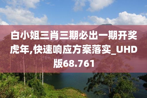 白小姐三肖三期必出一期开奖虎年,快速响应方案落实_UHD版68.761