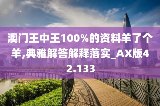 澳门王中王100%的资料羊了个羊,典雅解答解释落实_AX版42.133