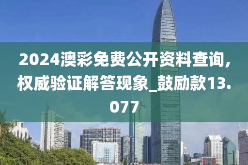 2024澳彩免费公开资料查询,权威验证解答现象_鼓励款13.077