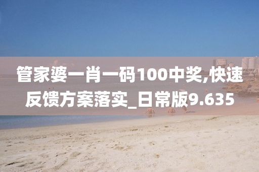 管家婆一肖一码100中奖,快速反馈方案落实_日常版9.635