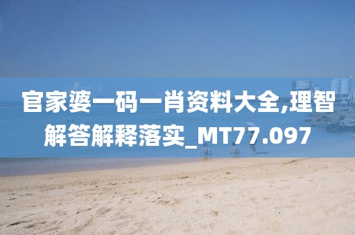 官家婆一码一肖资料大全,理智解答解释落实_MT77.097