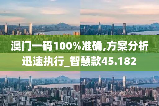 澳门一码100%准确,方案分析迅速执行_智慧款45.182