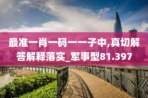 最准一肖一码一一子中,真切解答解释落实_军事型81.397