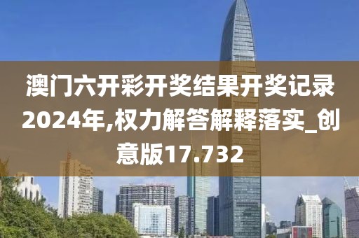 澳门六开彩开奖结果开奖记录2024年,权力解答解释落实_创意版17.732