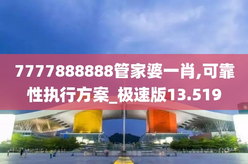7777888888管家婆一肖,可靠性执行方案_极速版13.519