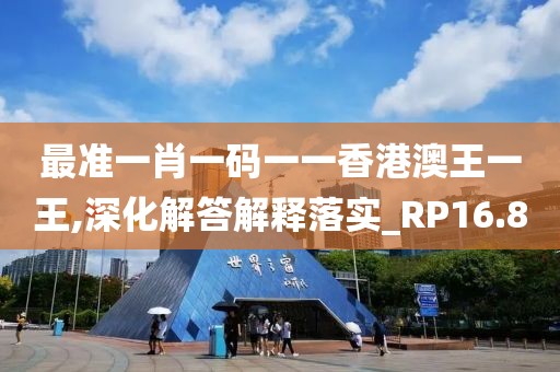 最准一肖一码一一香港澳王一王,深化解答解释落实_RP16.8