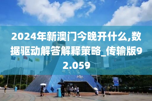 2024年新澳门今晚开什么,数据驱动解答解释策略_传输版92.059