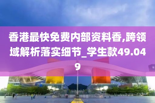 香港最快免费内部资料香,跨领域解析落实细节_学生款49.049