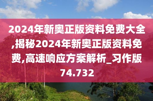 2024年新奥正版资料免费大全,揭秘2024年新奥正版资料免费,高速响应方案解析_习作版74.732