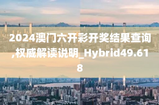 2024澳门六开彩开奖结果查询,权威解读说明_Hybrid49.618