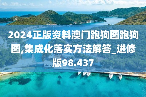 2024正版资料澳门跑狗图跑狗图,集成化落实方法解答_进修版98.437