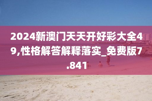 2024新澳门天天开好彩大全49,性格解答解释落实_免费版7.841