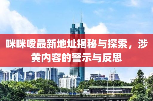 咪咪嗳最新地址揭秘与探索，涉黄内容的警示与反思