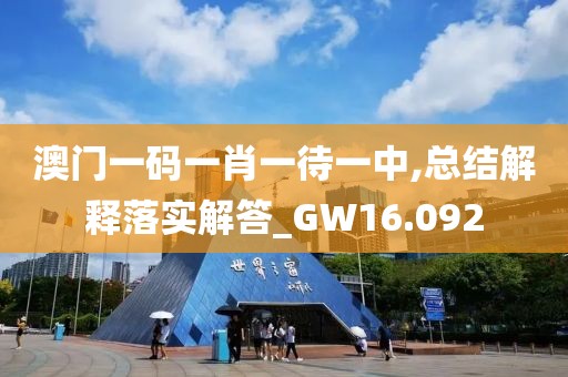 澳门一码一肖一待一中,总结解释落实解答_GW16.092