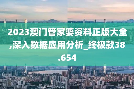 2023澳门管家婆资料正版大全,深入数据应用分析_终极款38.654