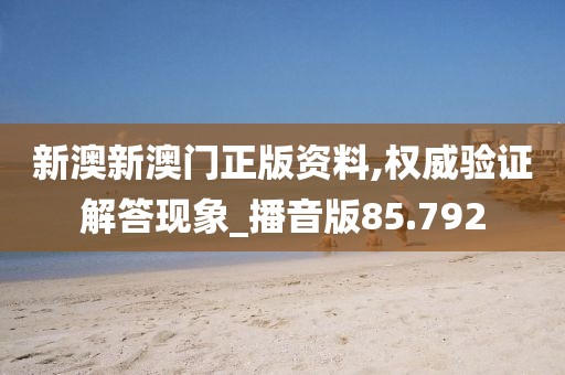 新澳新澳门正版资料,权威验证解答现象_播音版85.792