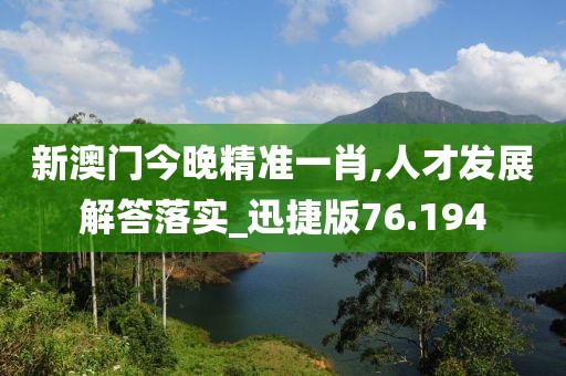 新澳门今晚精准一肖,人才发展解答落实_迅捷版76.194