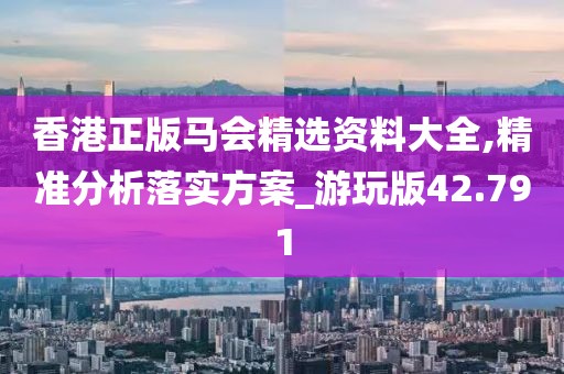 香港正版马会精选资料大全,精准分析落实方案_游玩版42.791
