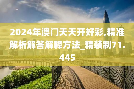 2024年澳门天天开好彩,精准解析解答解释方法_精装制71.445