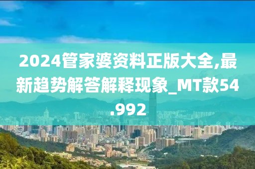 2024管家婆资料正版大全,最新趋势解答解释现象_MT款54.992