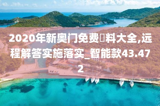 2020年新奥门免费資料大全,远程解答实施落实_智能款43.472