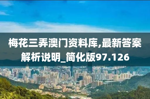 梅花三弄澳门资料库,最新答案解析说明_简化版97.126