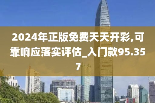 2024年正版免费天天开彩,可靠响应落实评估_入门款95.357