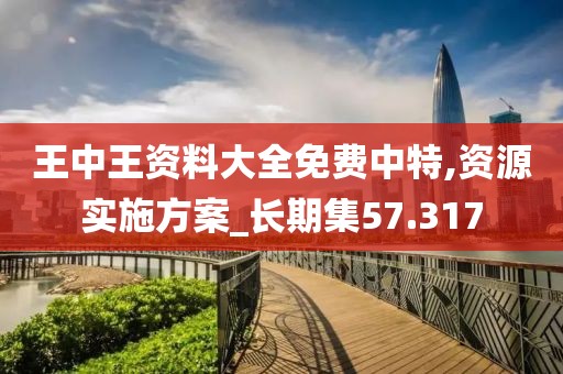 王中王资料大全免费中特,资源实施方案_长期集57.317
