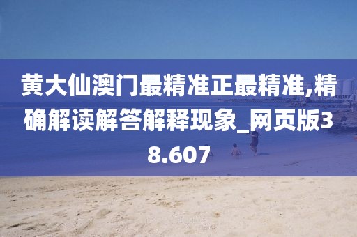 黄大仙澳门最精准正最精准,精确解读解答解释现象_网页版38.607