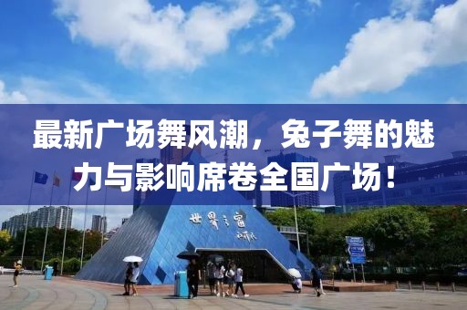 最新广场舞风潮，兔子舞的魅力与影响席卷全国广场！