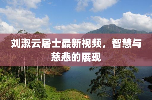 刘淑云居士最新视频，智慧与慈悲的展现