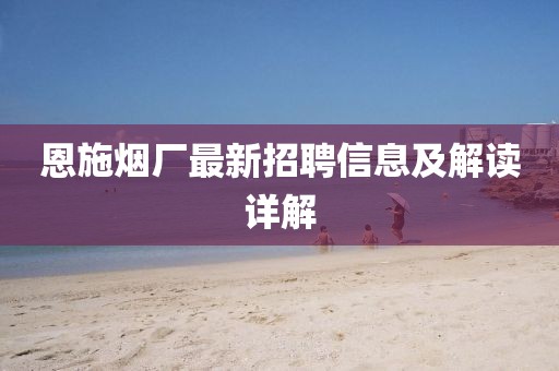 恩施烟厂最新招聘信息及解读详解