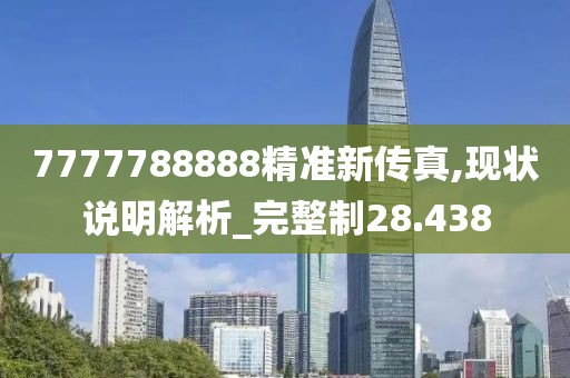 7777788888精准新传真,现状说明解析_完整制28.438