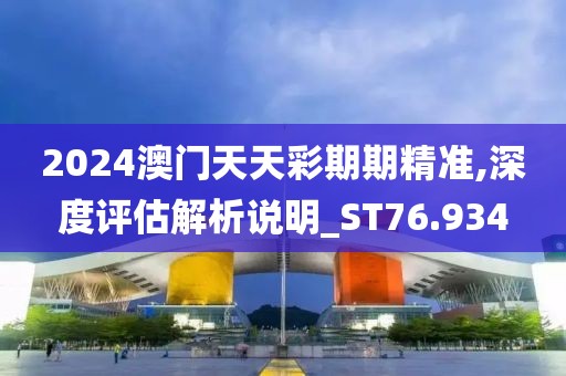 2024澳门天天彩期期精准,深度评估解析说明_ST76.934