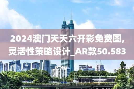 2024澳门天天六开彩免费图,灵活性策略设计_AR款50.583