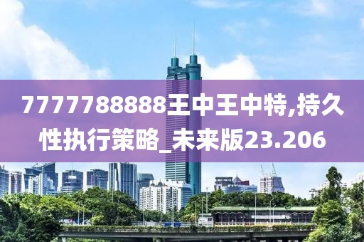 7777788888王中王中特,持久性执行策略_未来版23.206