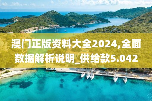 澳门正版资料大全2024,全面数据解析说明_供给款5.042