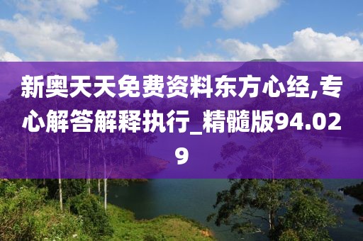 新奥天天免费资料东方心经,专心解答解释执行_精髓版94.029