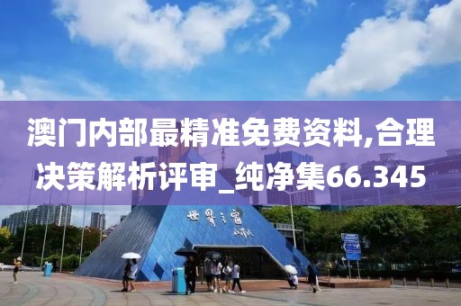 澳门内部最精准免费资料,合理决策解析评审_纯净集66.345