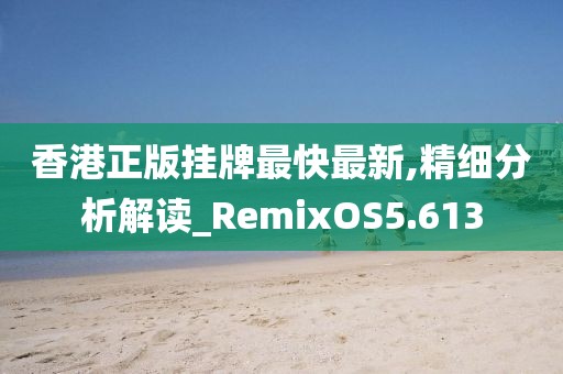 香港正版挂牌最快最新,精细分析解读_RemixOS5.613