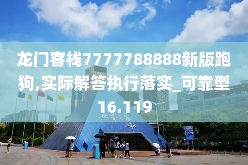 龙门客栈7777788888新版跑狗,实际解答执行落实_可靠型16.119