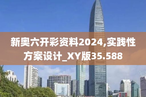 新奥六开彩资料2024,实践性方案设计_XY版35.588
