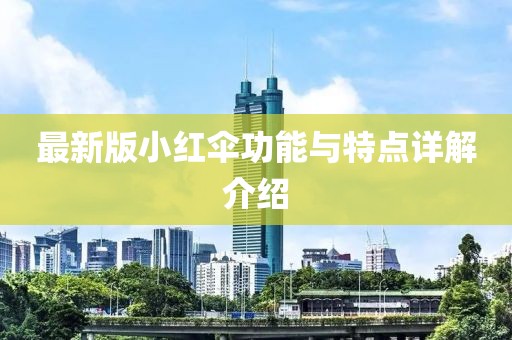 最新版小红伞功能与特点详解介绍