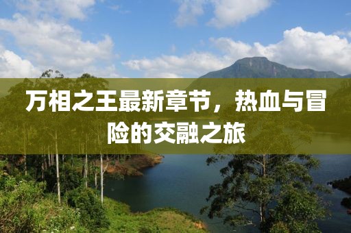 万相之王最新章节，热血与冒险的交融之旅