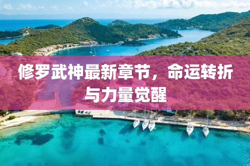 修罗武神最新章节，命运转折与力量觉醒