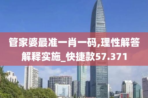管家婆最准一肖一码,理性解答解释实施_快捷款57.371