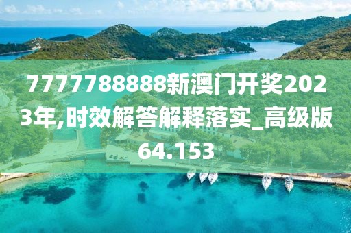 7777788888新澳门开奖2023年,时效解答解释落实_高级版64.153